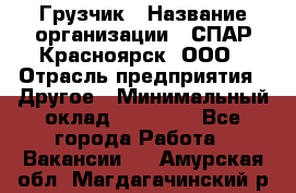 Грузчик › Название организации ­ СПАР-Красноярск, ООО › Отрасль предприятия ­ Другое › Минимальный оклад ­ 16 000 - Все города Работа » Вакансии   . Амурская обл.,Магдагачинский р-н